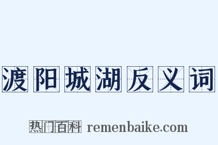 渡阳城湖反义词是什么意思的图片